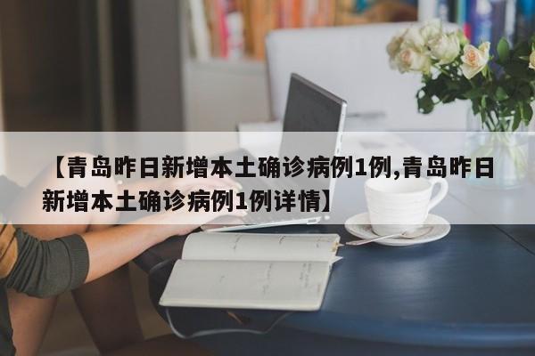 【青岛昨日新增本土确诊病例1例,青岛昨日新增本土确诊病例1例详情】