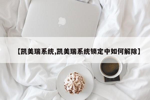 【凯美瑞系统,凯美瑞系统锁定中如何解除】