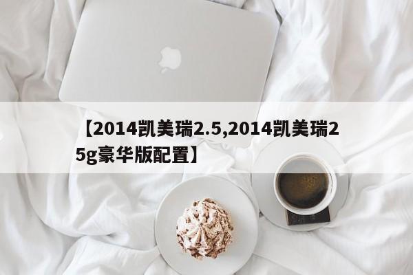【2014凯美瑞2.5,2014凯美瑞25g豪华版配置】