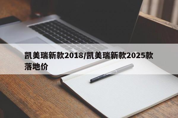 凯美瑞新款2018/凯美瑞新款2025款落地价