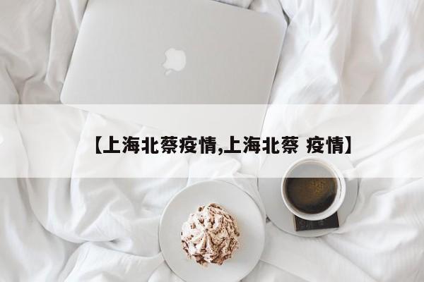 【上海北蔡疫情,上海北蔡 疫情】