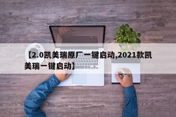 【2.0凯美瑞原厂一键启动,2021款凯美瑞一键启动】