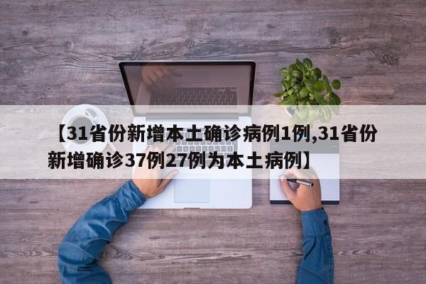 【31省份新增本土确诊病例1例,31省份新增确诊37例27例为本土病例】