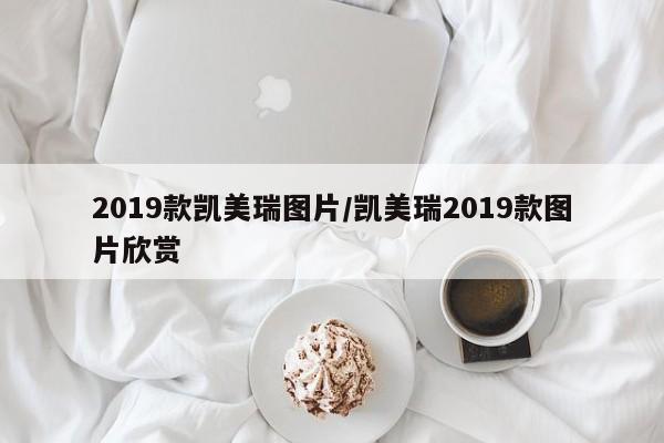 2019款凯美瑞图片/凯美瑞2019款图片欣赏