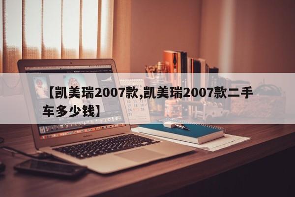 【凯美瑞2007款,凯美瑞2007款二手车多少钱】