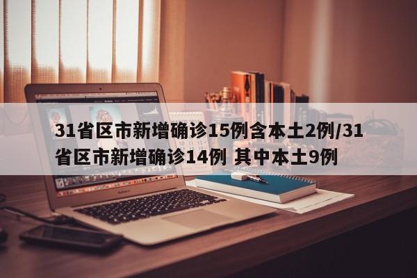 31省区市新增确诊15例含本土2例/31省区市新增确诊14例 其中本土9例