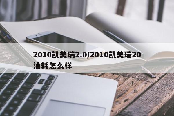 2010凯美瑞2.0/2010凯美瑞20油耗怎么样