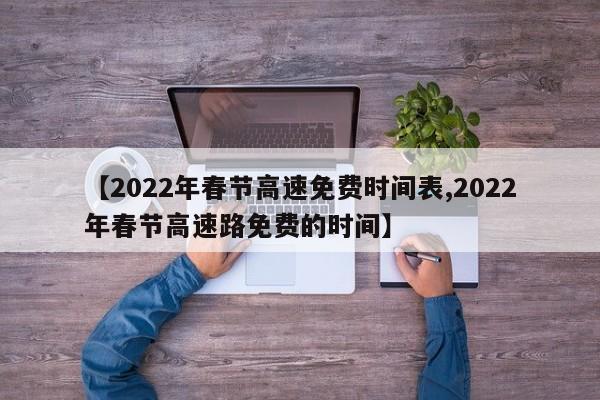 【2022年春节高速免费时间表,2022年春节高速路免费的时间】
