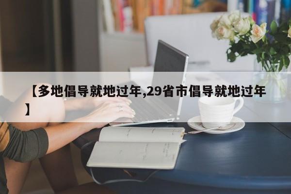【多地倡导就地过年,29省市倡导就地过年】