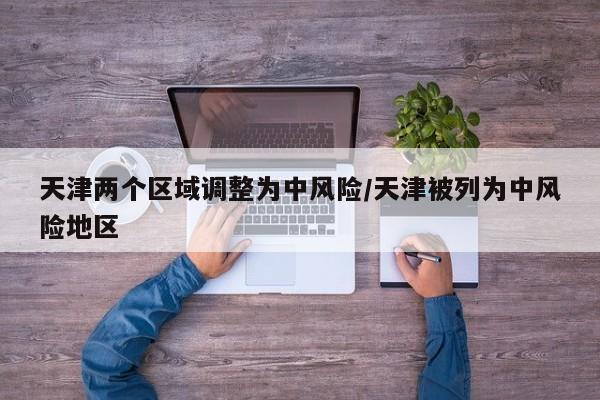 天津两个区域调整为中风险/天津被列为中风险地区