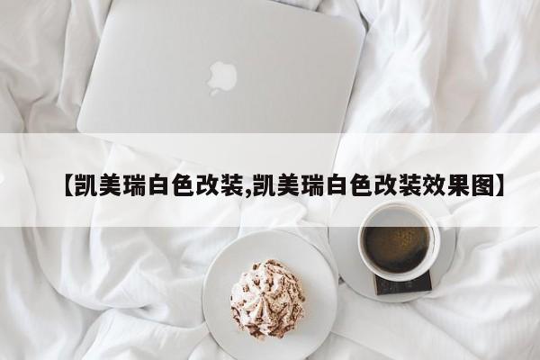 【凯美瑞白色改装,凯美瑞白色改装效果图】