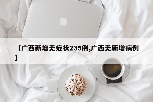 【广西新增无症状235例,广西无新增病例】