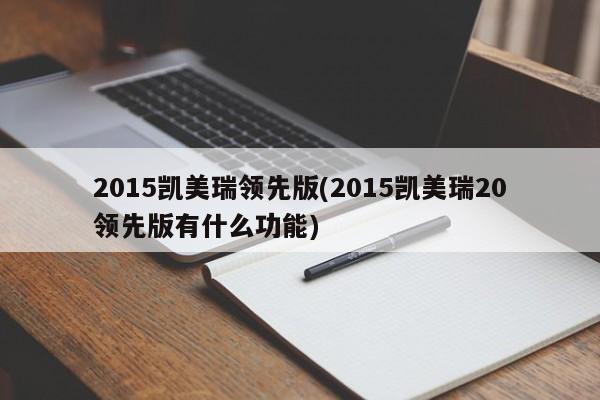 2015凯美瑞领先版(2015凯美瑞20领先版有什么功能)