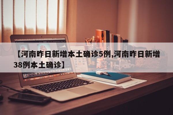 【河南昨日新增本土确诊5例,河南昨日新增38例本土确诊】