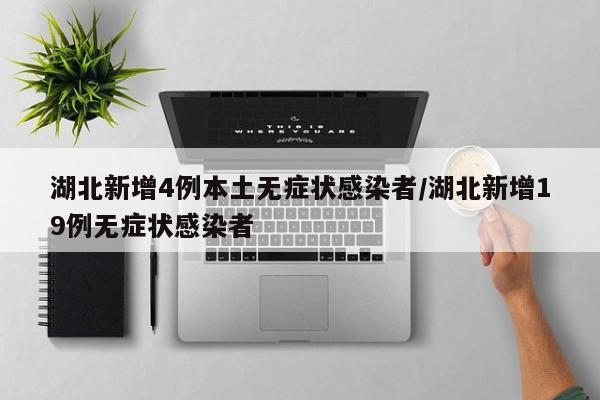 湖北新增4例本土无症状感染者/湖北新增19例无症状感染者