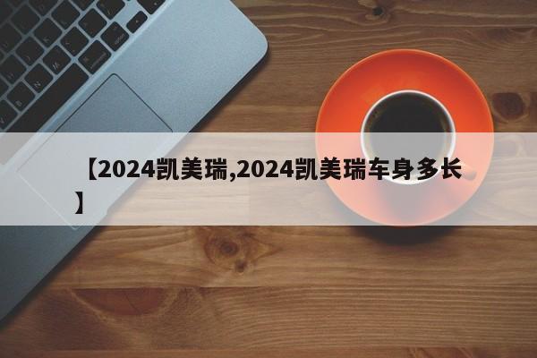 【2024凯美瑞,2024凯美瑞车身多长】