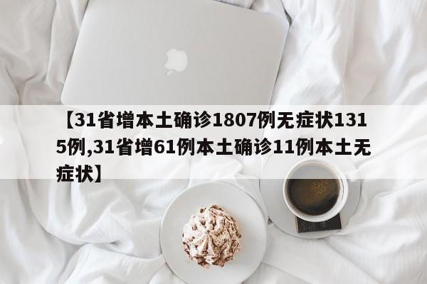 【31省增本土确诊1807例无症状1315例,31省增61例本土确诊11例本土无症状】