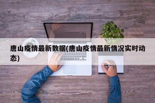 唐山疫情最新数据(唐山疫情最新情况实时动态)