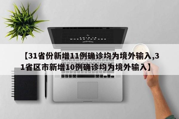 【31省份新增11例确诊均为境外输入,31省区市新增10例确诊均为境外输入】