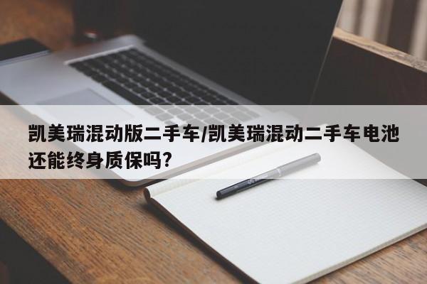 凯美瑞混动版二手车/凯美瑞混动二手车电池还能终身质保吗?