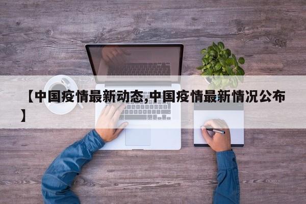 【中国疫情最新动态,中国疫情最新情况公布】