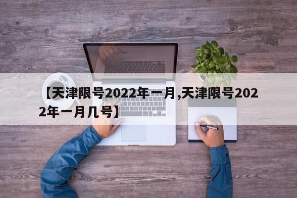 【天津限号2022年一月,天津限号2022年一月几号】