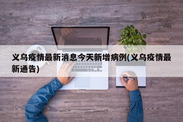 义乌疫情最新消息今天新增病例(义乌疫情最新通告)