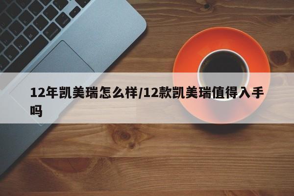 12年凯美瑞怎么样/12款凯美瑞值得入手吗