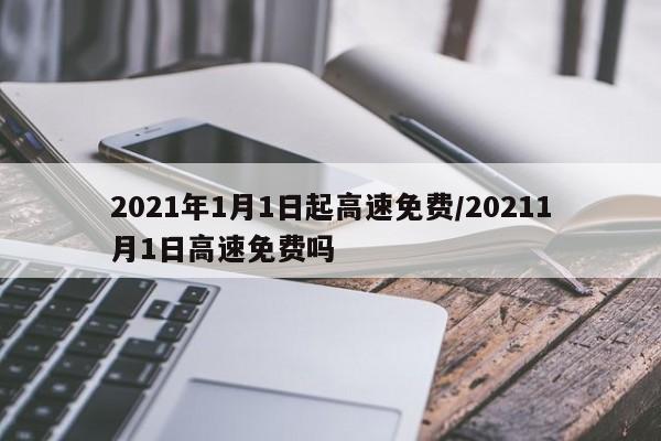 2021年1月1日起高速免费/20211月1日高速免费吗