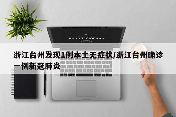 浙江台州发现1例本土无症状/浙江台州确诊一例新冠肺炎