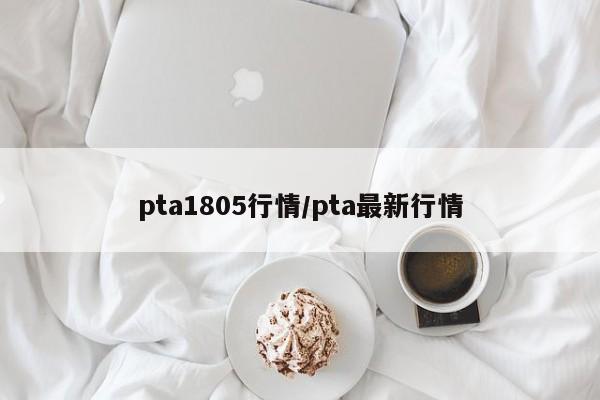 pta1805行情/pta最新行情