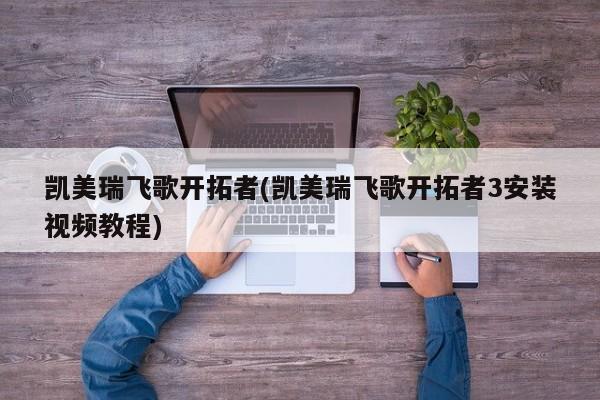凯美瑞飞歌开拓者(凯美瑞飞歌开拓者3安装视频教程)