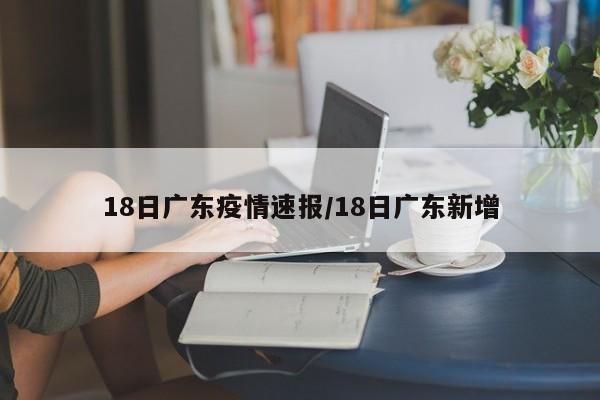 18日广东疫情速报/18日广东新增