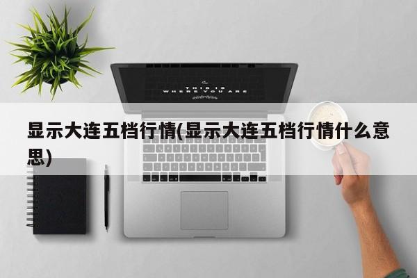 显示大连五档行情(显示大连五档行情什么意思)