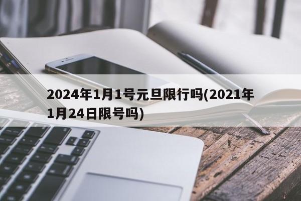 2024年1月1号元旦限行吗(2021年1月24日限号吗)
