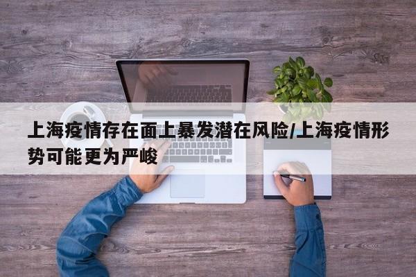 上海疫情存在面上暴发潜在风险/上海疫情形势可能更为严峻