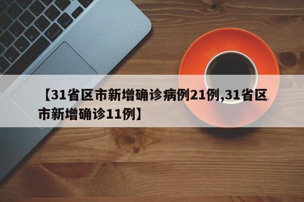 【31省区市新增确诊病例21例,31省区市新增确诊11例】