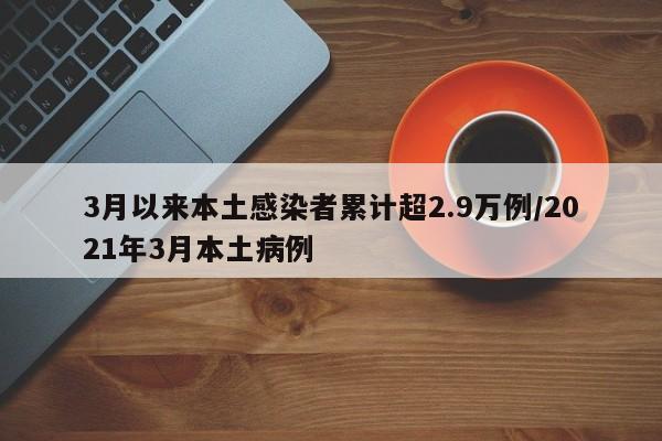 3月以来本土感染者累计超2.9万例/2021年3月本土病例