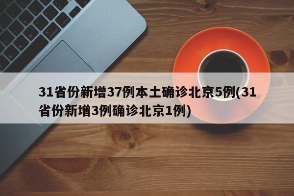 31省份新增37例本土确诊北京5例(31省份新增3例确诊北京1例)