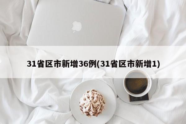 31省区市新增36例(31省区市新增1)