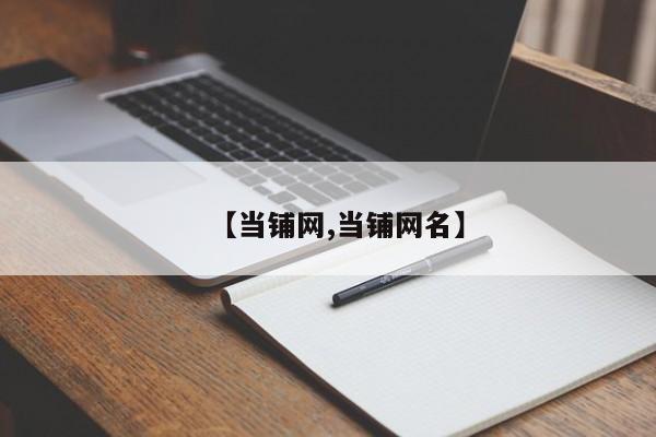 【当铺网,当铺网名】